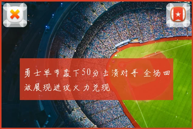 勇士单节轰下50分击溃对手 全场回放展现进攻火力兑现