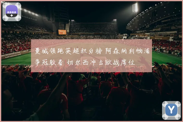 曼城领跑英超积分榜 阿森纳利物浦争冠胶着 切尔西冲击欧战席位