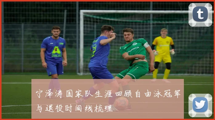 宁泽涛国家队生涯回顾自由泳冠军与退役时间线梳理
