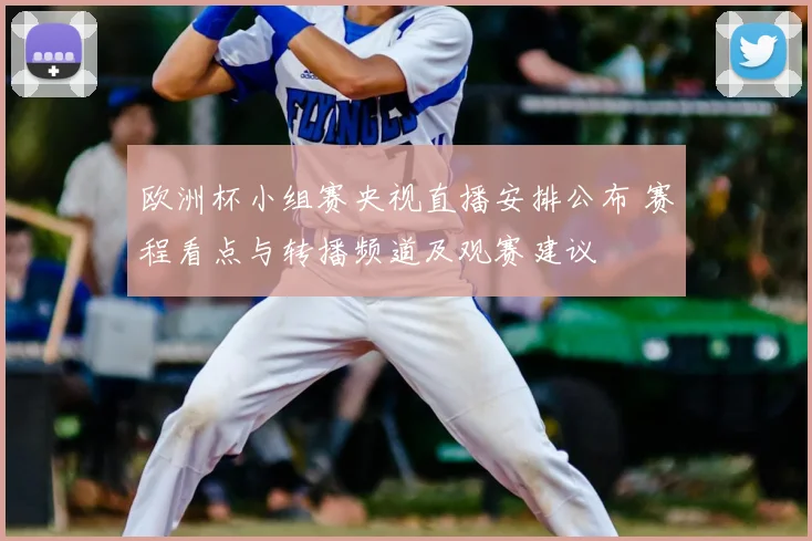 欧洲杯小组赛央视直播安排公布 赛程看点与转播频道及观赛建议