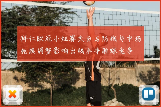 拜仁欧冠小组赛失分后防线与中场轮换调整影响出线和净胜球竞争