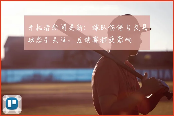 开拓者新闻更新：球队伤停与交易动态引关注，后续赛程受影响