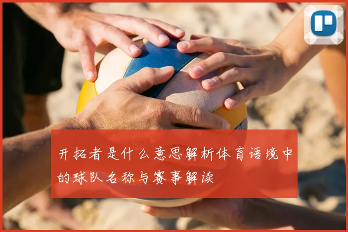 开拓者是什么意思解析体育语境中的球队名称与赛事解读