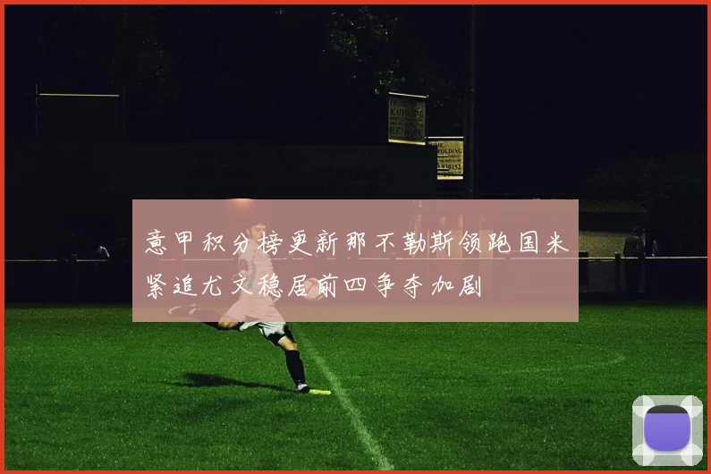 意甲积分榜更新那不勒斯领跑国米紧追尤文稳居前四争夺加剧