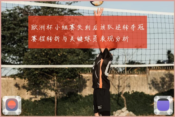 欧洲杯小组赛失利后该队逆转夺冠赛程转折与关键球员表现分析