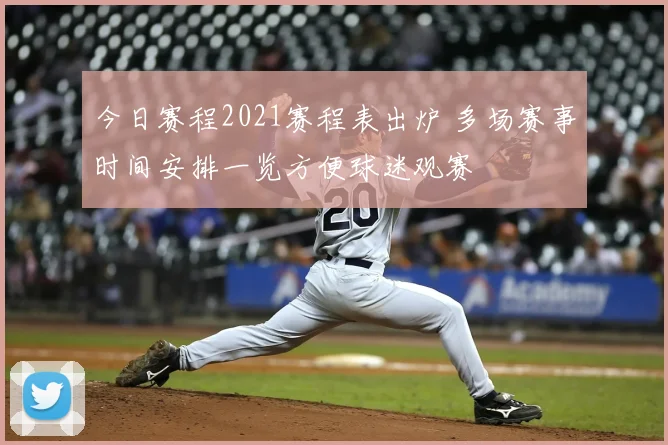 今日赛程2021赛程表出炉 多场赛事时间安排一览方便球迷观赛