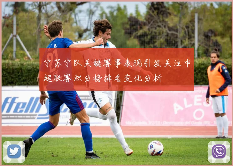 宁苏宁队关键赛事表现引发关注中超联赛积分榜排名变化分析