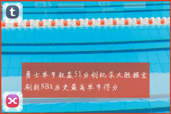 勇士单节狂轰51分创纪录大胜掘金刷新NBA历史最高单节得分