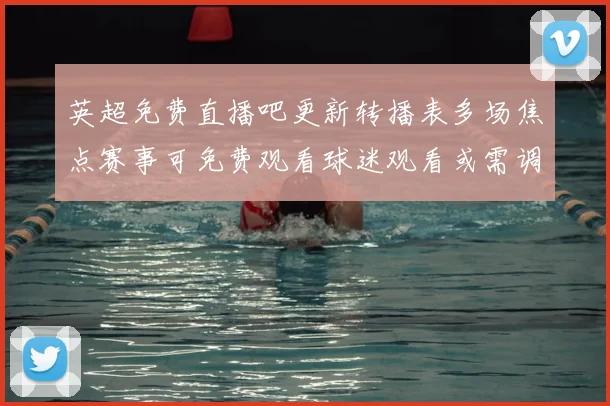 英超免费直播吧更新转播表多场焦点赛事可免费观看球迷观看或需调整
