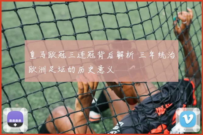 皇马欧冠三连冠背后解析 三年统治欧洲足坛的历史意义