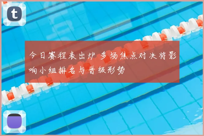 今日赛程表出炉 多场焦点对决将影响小组排名与晋级形势