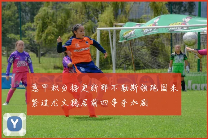 意甲积分榜更新那不勒斯领跑国米紧追尤文稳居前四争夺加剧