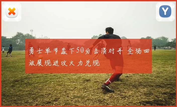 勇士单节轰下50分击溃对手 全场回放展现进攻火力兑现