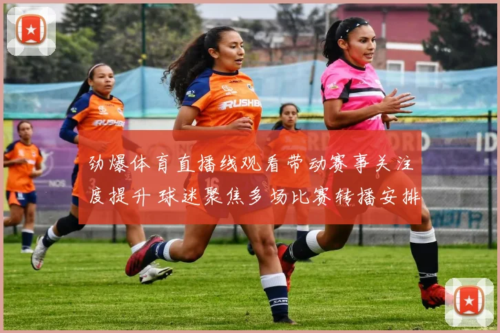 劲爆体育直播线观看带动赛事关注度提升 球迷聚焦多场比赛转播安排