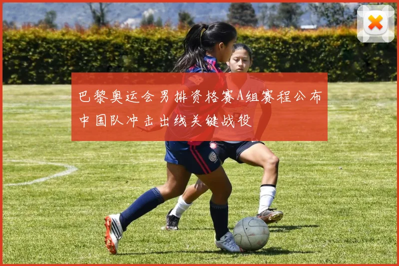 巴黎奥运会男排资格赛A组赛程公布中国队冲击出线关键战役