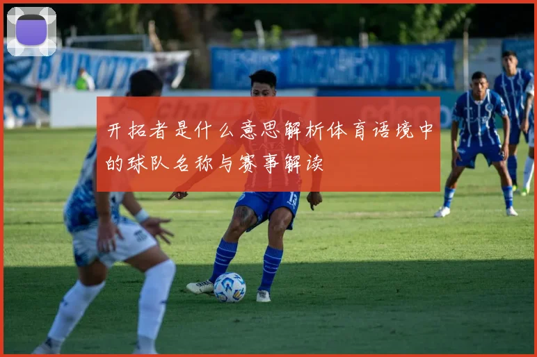 开拓者是什么意思解析体育语境中的球队名称与赛事解读