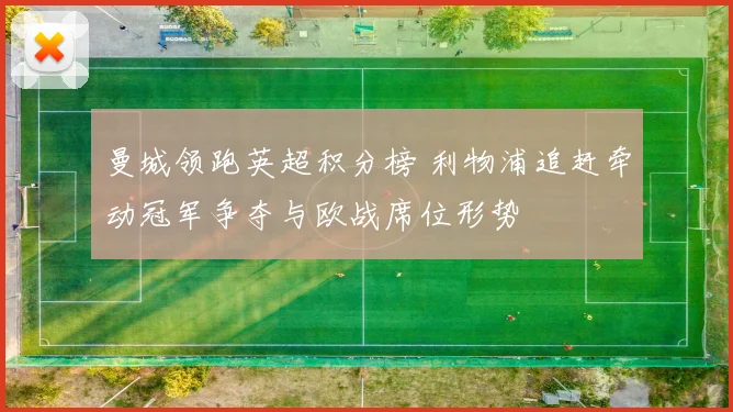 曼城领跑英超积分榜 利物浦追赶牵动冠军争夺与欧战席位形势