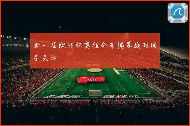 新一届欧洲杯赛程公布揭幕战时间引关注