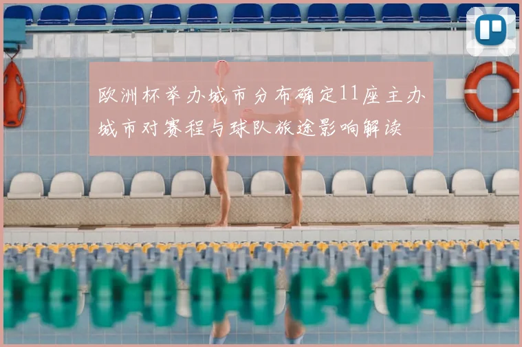 欧洲杯举办城市分布确定11座主办城市对赛程与球队旅途影响解读