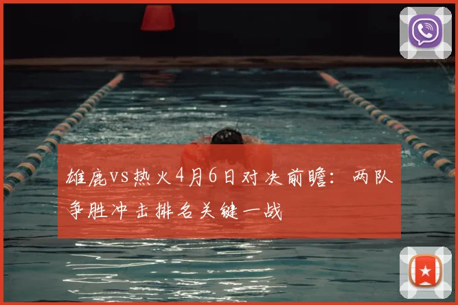雄鹿vs热火4月6日对决前瞻：两队争胜冲击排名关键一战