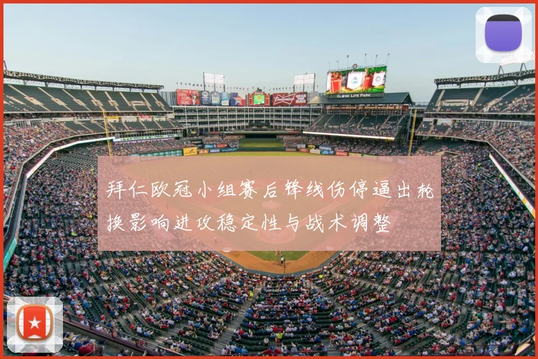 拜仁欧冠小组赛后锋线伤停逼出轮换影响进攻稳定性与战术调整