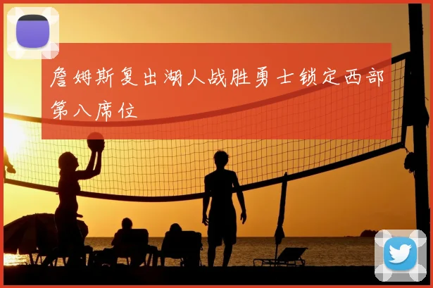 詹姆斯复出湖人战胜勇士锁定西部第八席位