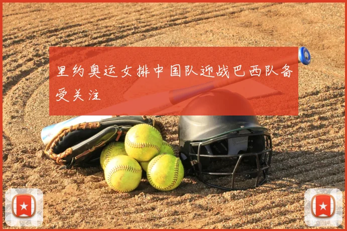 里约奥运女排中国队迎战巴西队备受关注