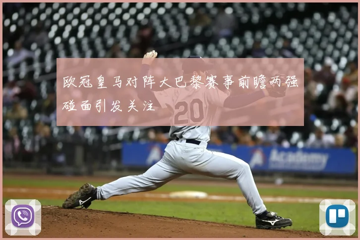 欧冠皇马对阵大巴黎赛事前瞻两强碰面引发关注