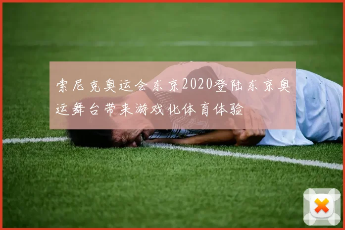 索尼克奥运会东京2020登陆东京奥运舞台带来游戏化体育体验