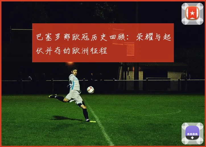 巴塞罗那欧冠历史回顾:荣耀与起伏并存的欧洲征程