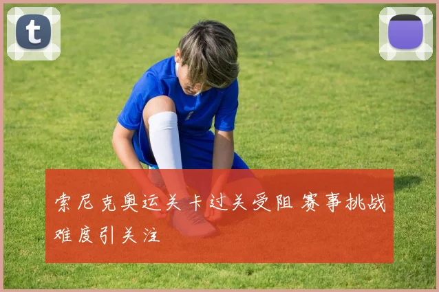 索尼克奥运关卡过关受阻 赛事挑战难度引关注