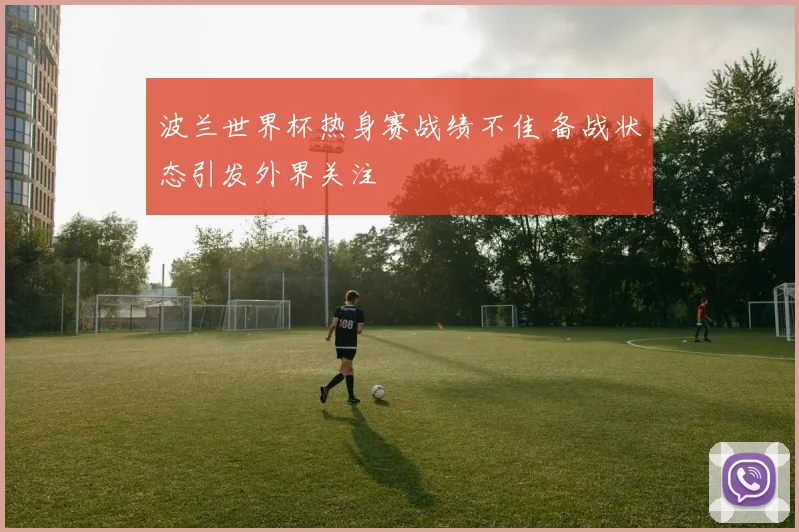 波兰世界杯热身赛战绩不佳 备战状态引发外界关注