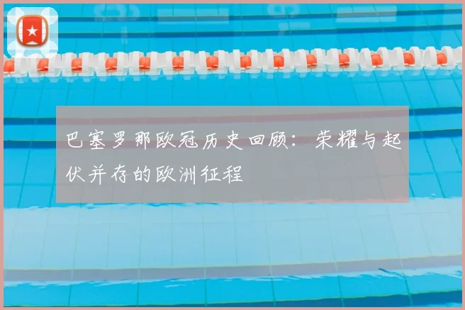 巴塞罗那欧冠历史回顾：荣耀与起伏并存的欧洲征程