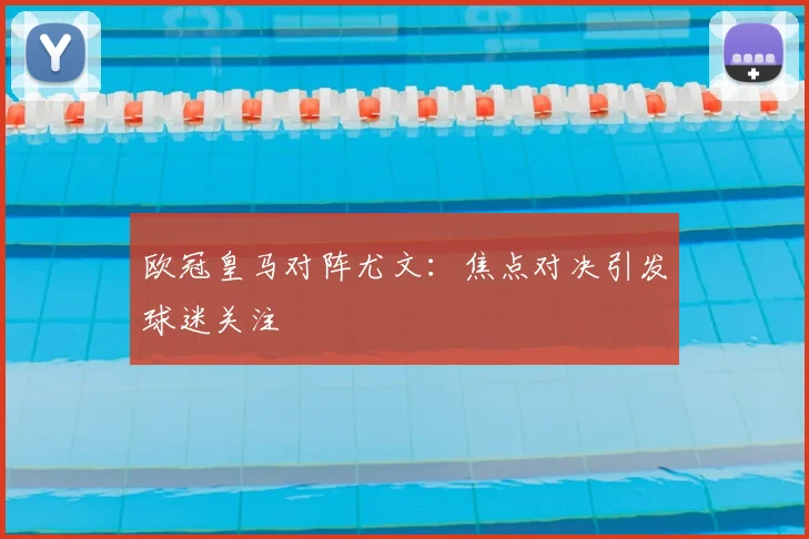 欧冠皇马对阵尤文：焦点对决引发球迷关注