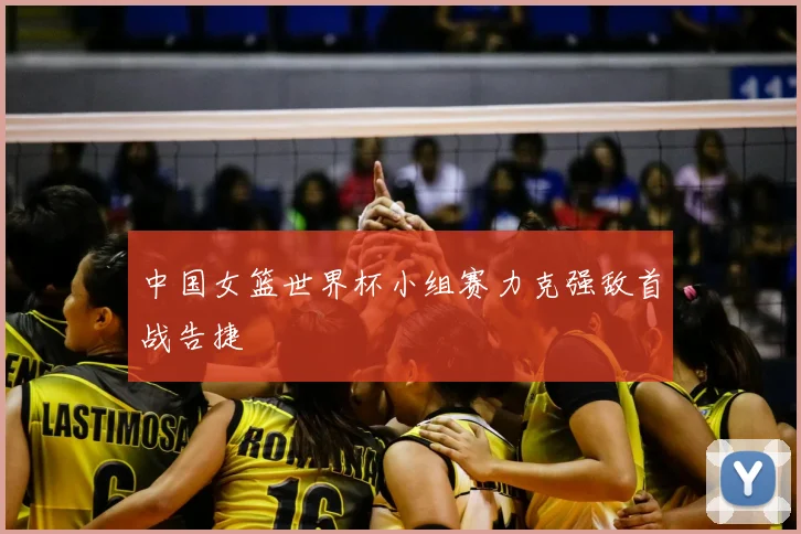中国女篮世界杯小组赛力克强敌首战告捷